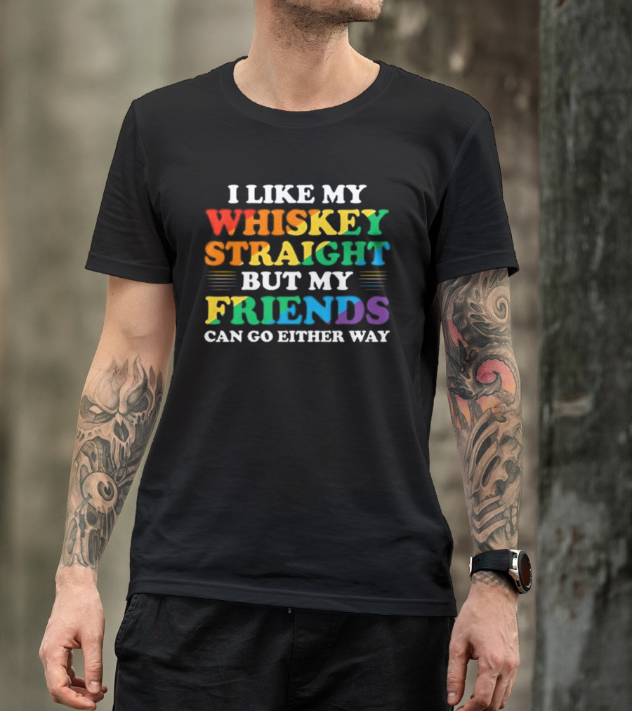 I Like My Whiskey Straight But My Friends Can Go Either Way T-Shirt