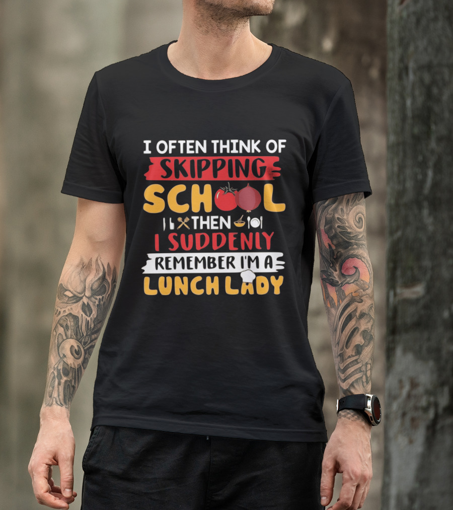 I Often Think Of Skipping School Then I Suddenly Remember I'm A Lunch Lady T-Shirt
