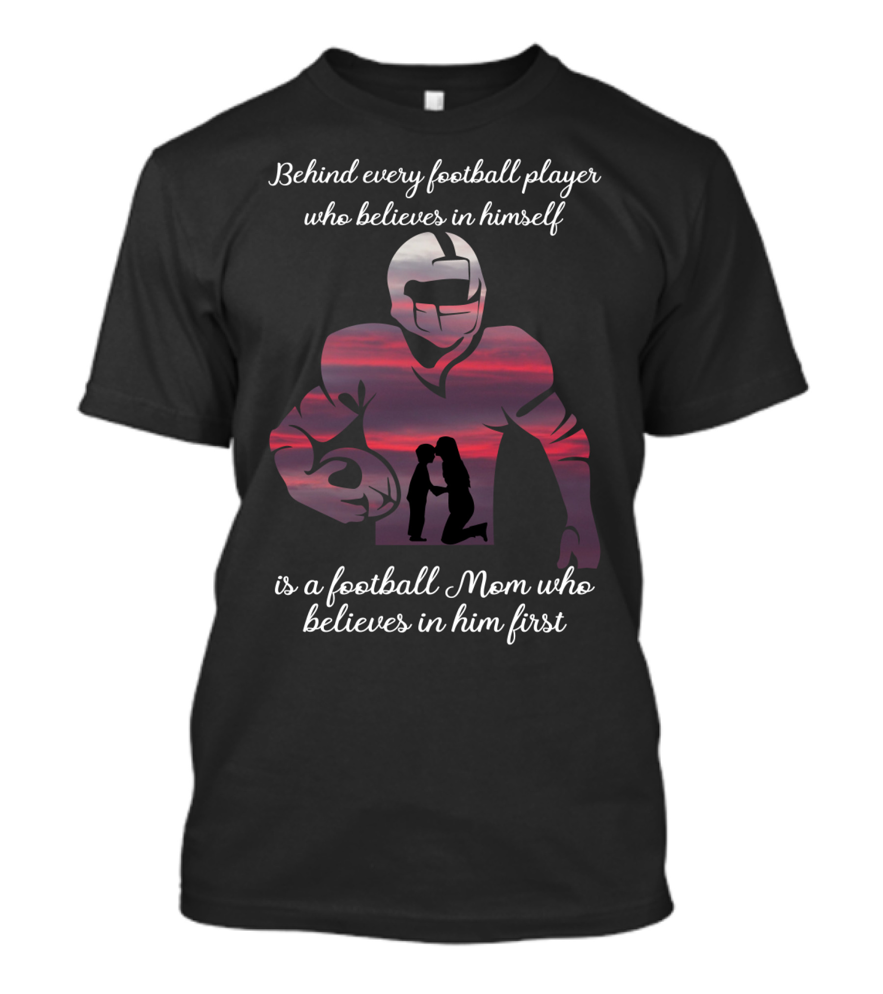 Behind Every Football Player Who Believes In Himself Is A Football Mom Who Believes In Him First T-Shirt