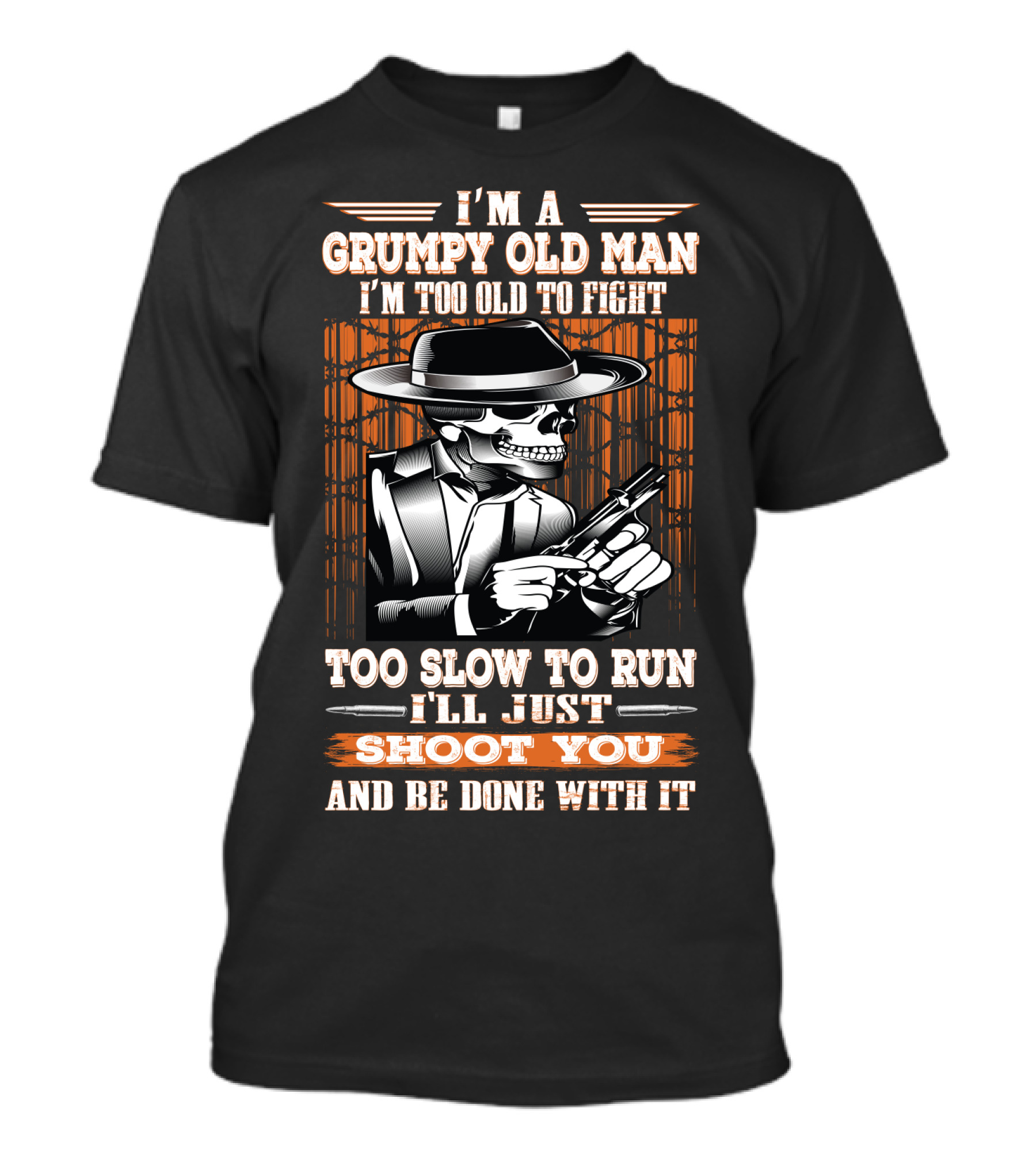 I'm A Grumpy Old Man I'm Too Old To Fight Too Slow To Run I'll Just Shoot You And Be Done With It T-Shirt