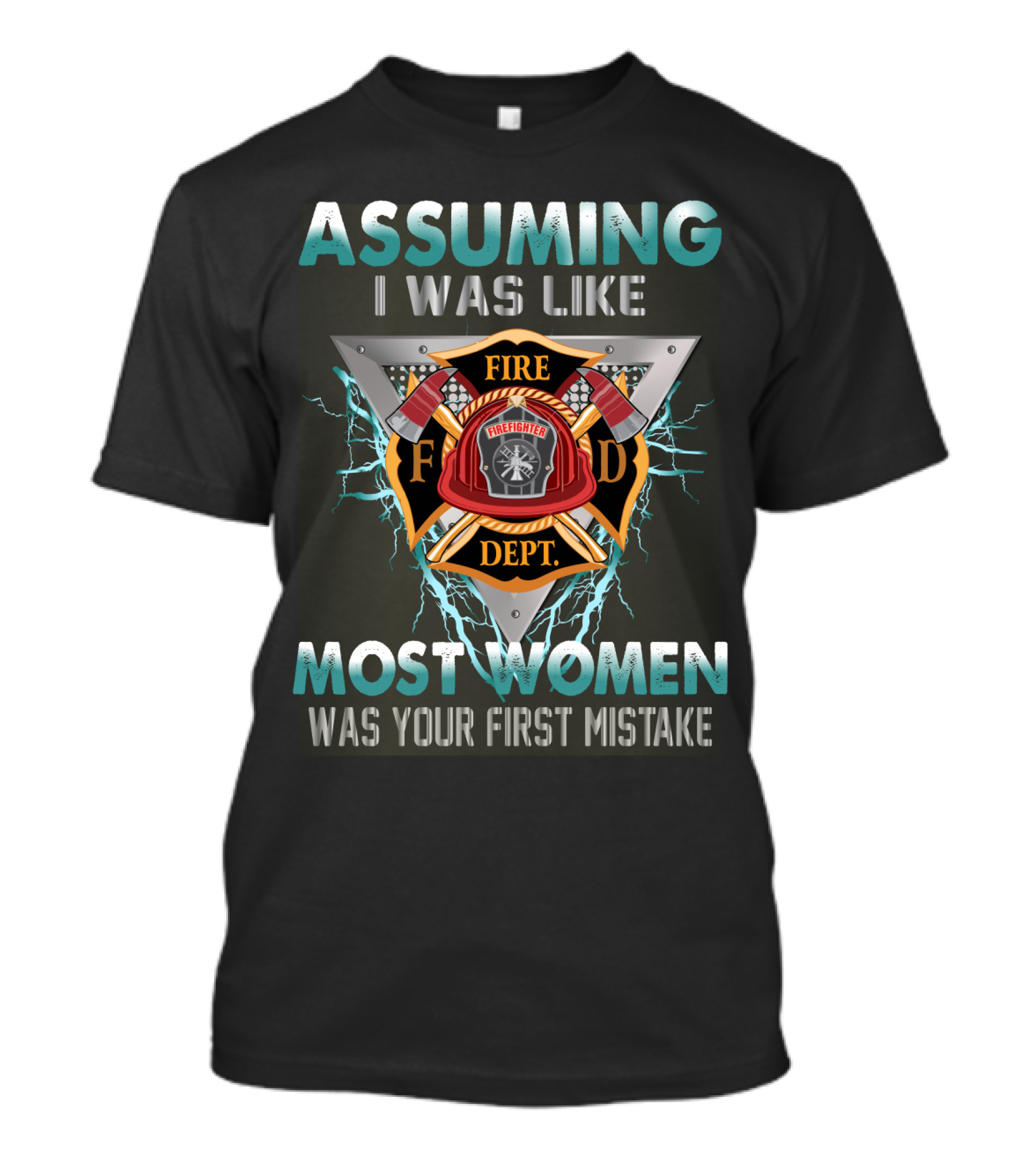 Assuming I Was Like Most Women Firefighter Dept Was Your First Mistake T-Shirt