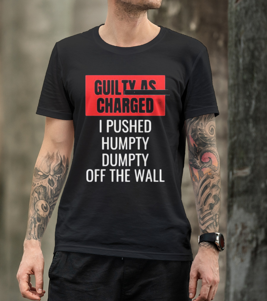 Guilty As Charged I Pushed Humpty Dumpty Off The Wall T-Shirt
