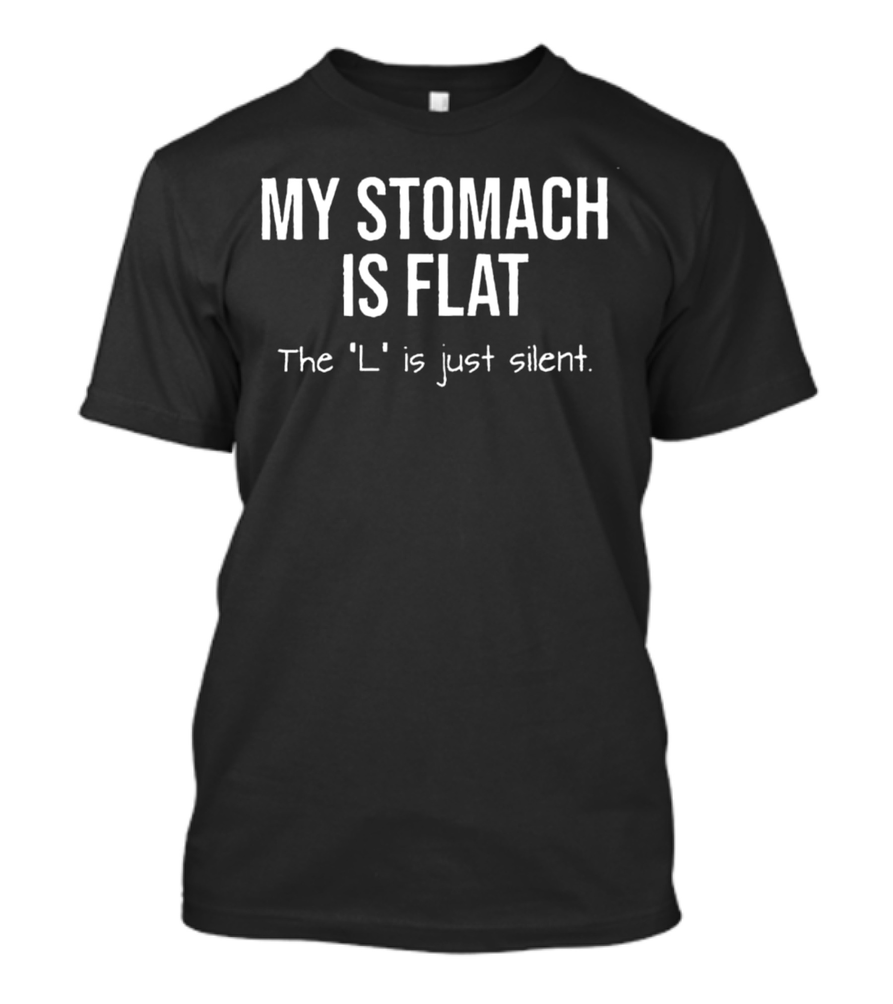 MY STOMACH IS FLAT THE 'L' IS JUST SILENT T-Shirt