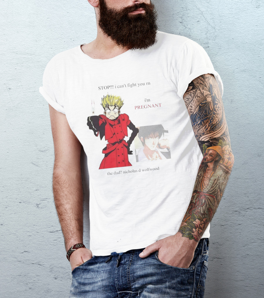 STOP I Can't Fight You Rn I'm Pregnant The Dad? Nicholas D Wolfwood T-Shirt