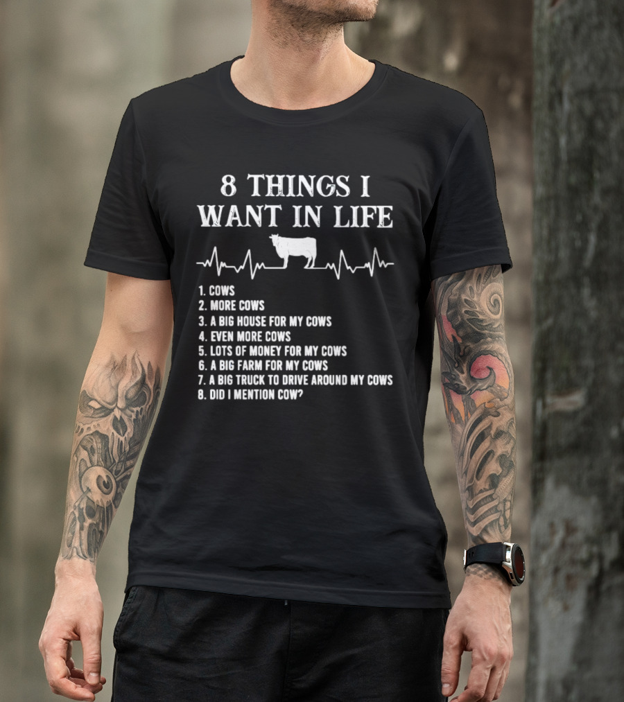 8 Things I Want In Life Cows More Cows Big House For My Cows Even More Cows Lots Of Money For My Cows Big Farm For My Cows Truck To Drive Around My Cows Did I Mention Cow T-Shirt