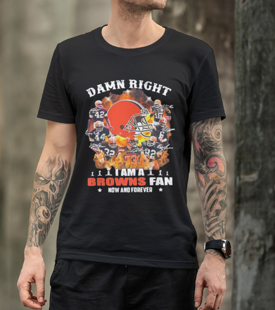 Damn Right I Am A Browns Fan Now And Forever T-Shirt