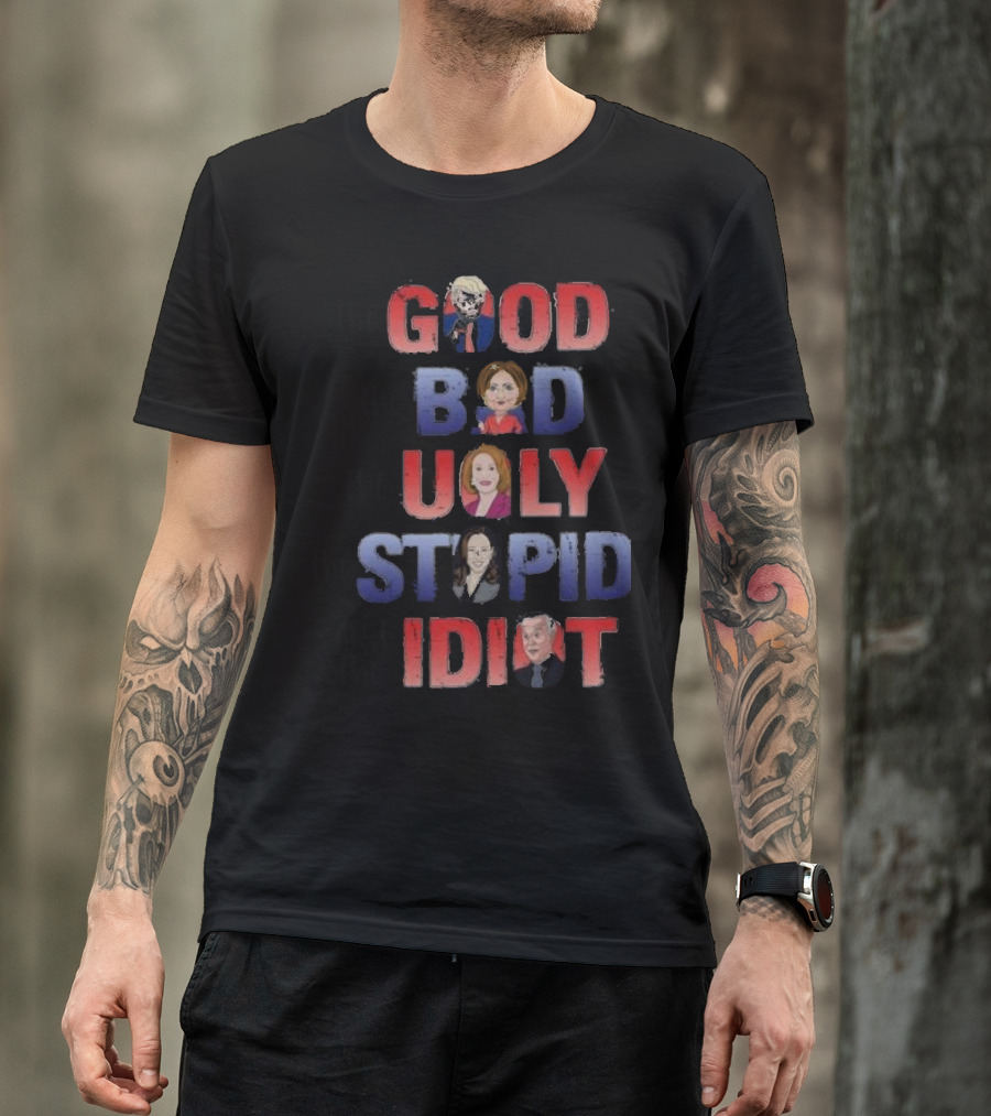 The Good The Bad The Ugly The Stupid And The Idiot T-Shirt