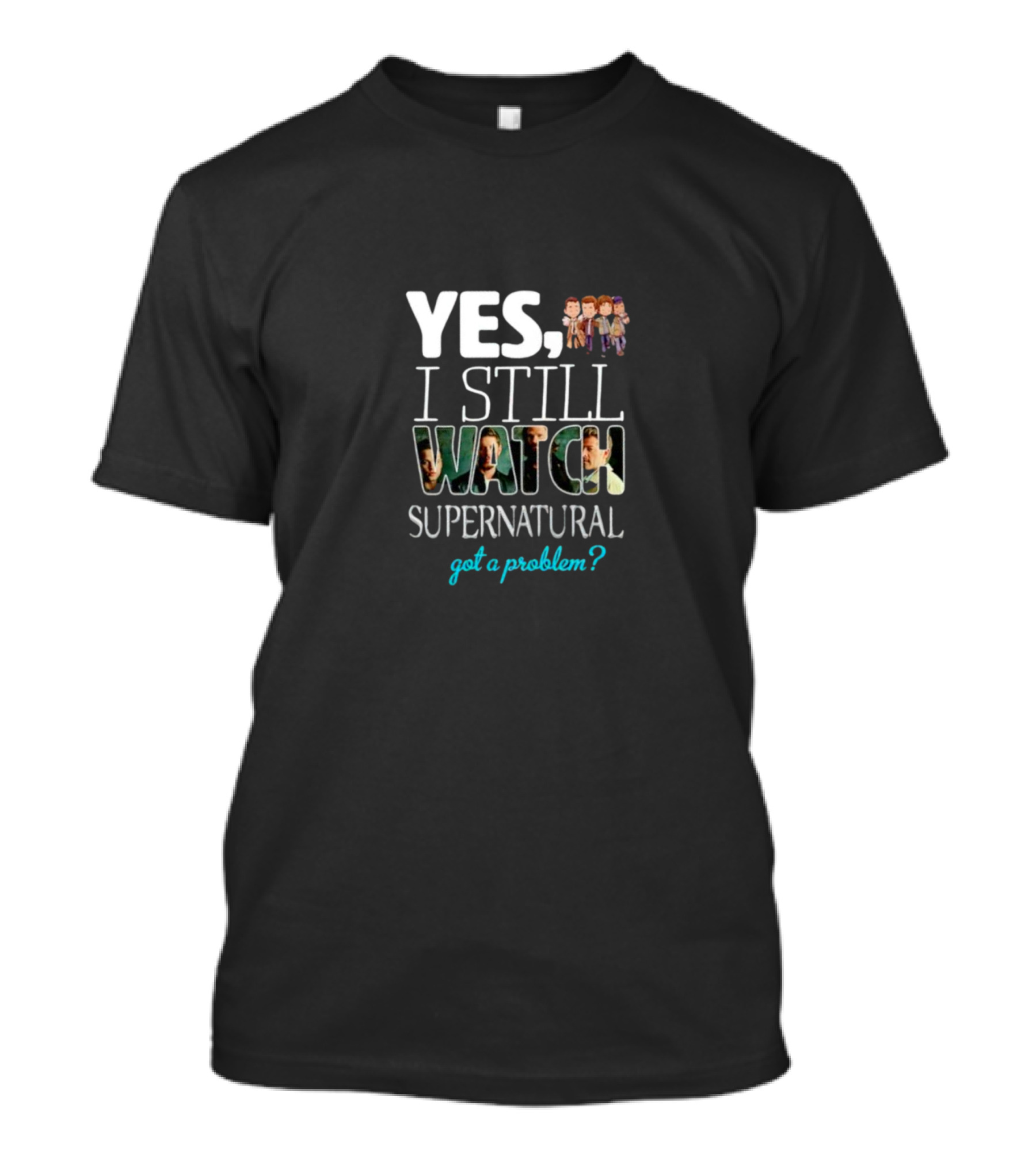 Yes I Still Watch Supernatural Got A Problem T-Shirt