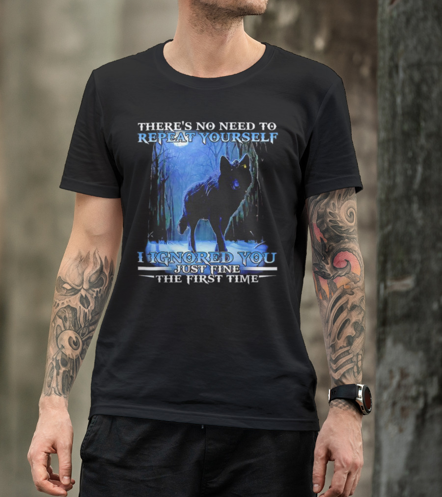 THERE'S NO NEED TO REPEAT YOURSELF I IGNORED YOU JUST FINE THE FIRST TIME Wolf In Forest T-Shirt