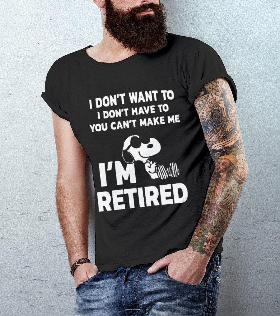 Snoopy I Don’t Want To I Don’t Have To You Can’t Make Me I’m Retired T-Shirt