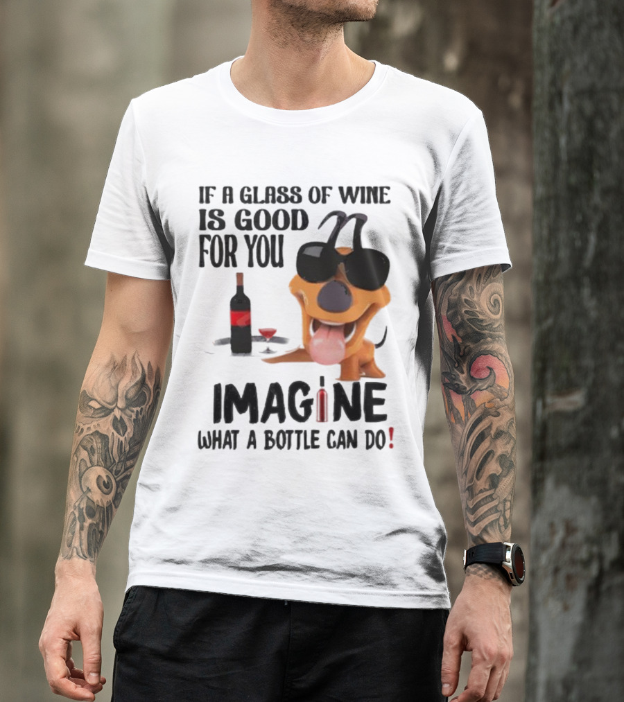 Dog With Wine Bottle And Glass If A Glass Of Wine Is Good For You Imagine What A Bottle Can Do T-Shirt
