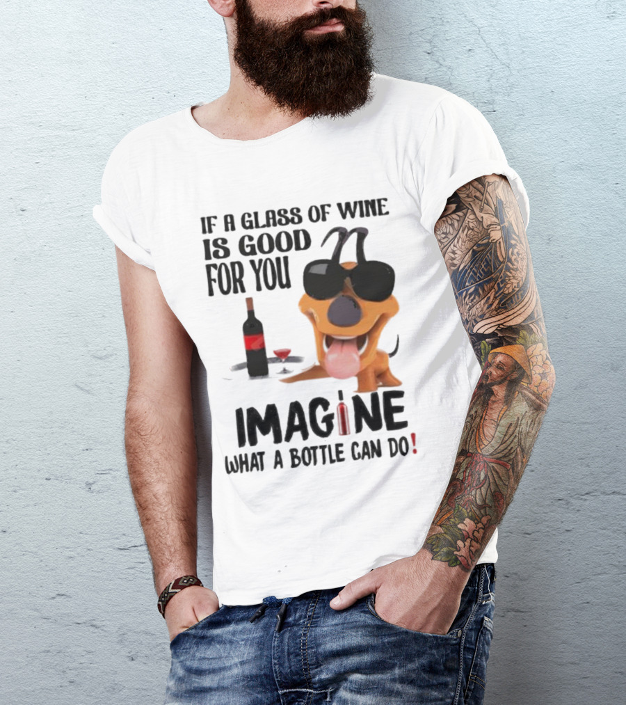 Dog With Wine Bottle And Glass If A Glass Of Wine Is Good For You Imagine What A Bottle Can Do T-Shirt