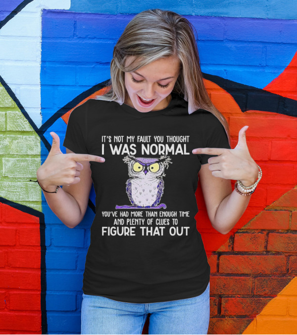 It’s Not My Fault You Thought I Was Normal Owl Illustration With Plenty Of Clues T-Shirt