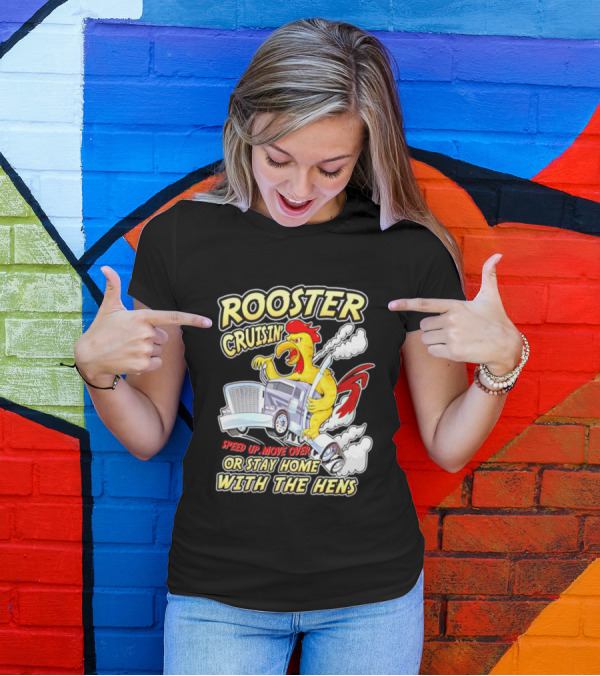 Rooster Cruisin' Speed Up Move Over Or Stay Home With The Hens T-Shirt