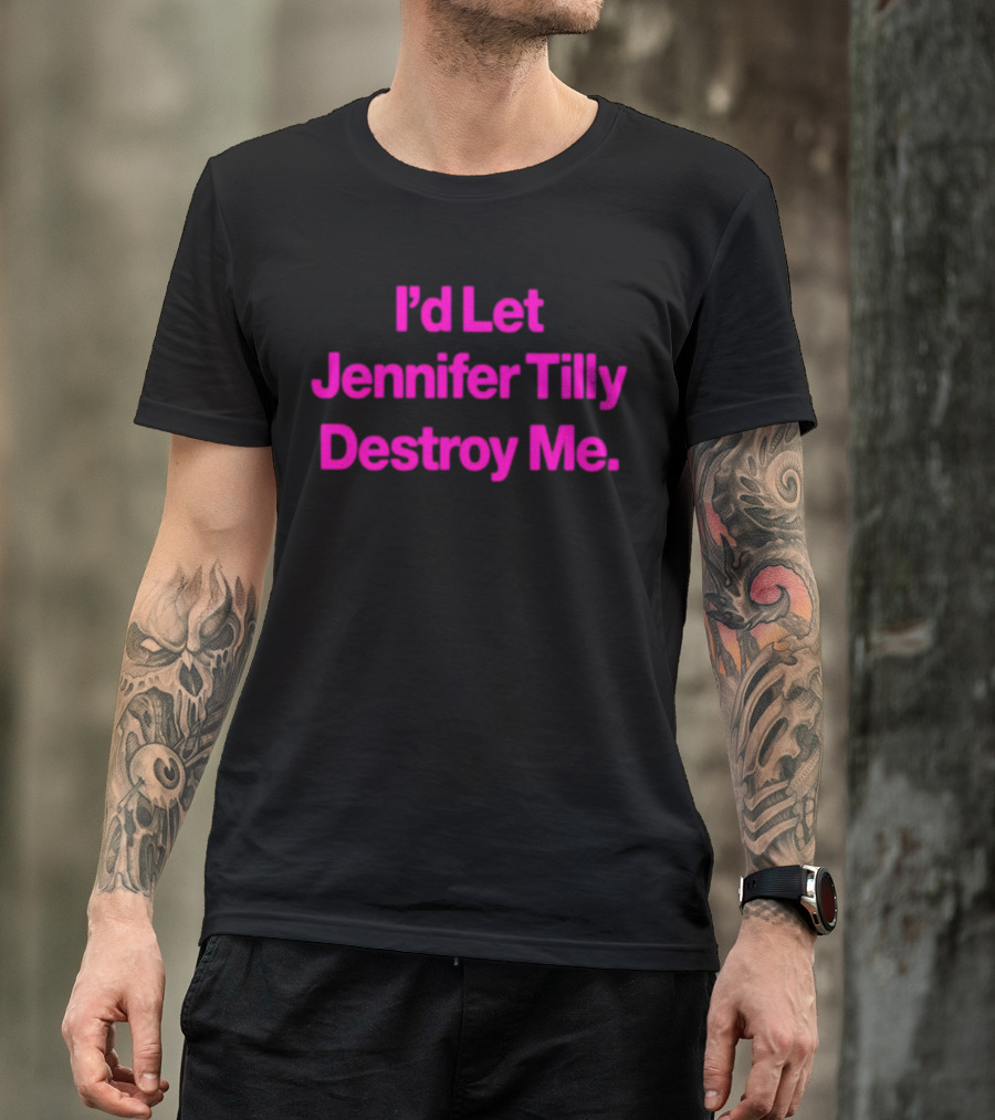 I'd Let Jennifer Tilly Destroy Me T-Shirt