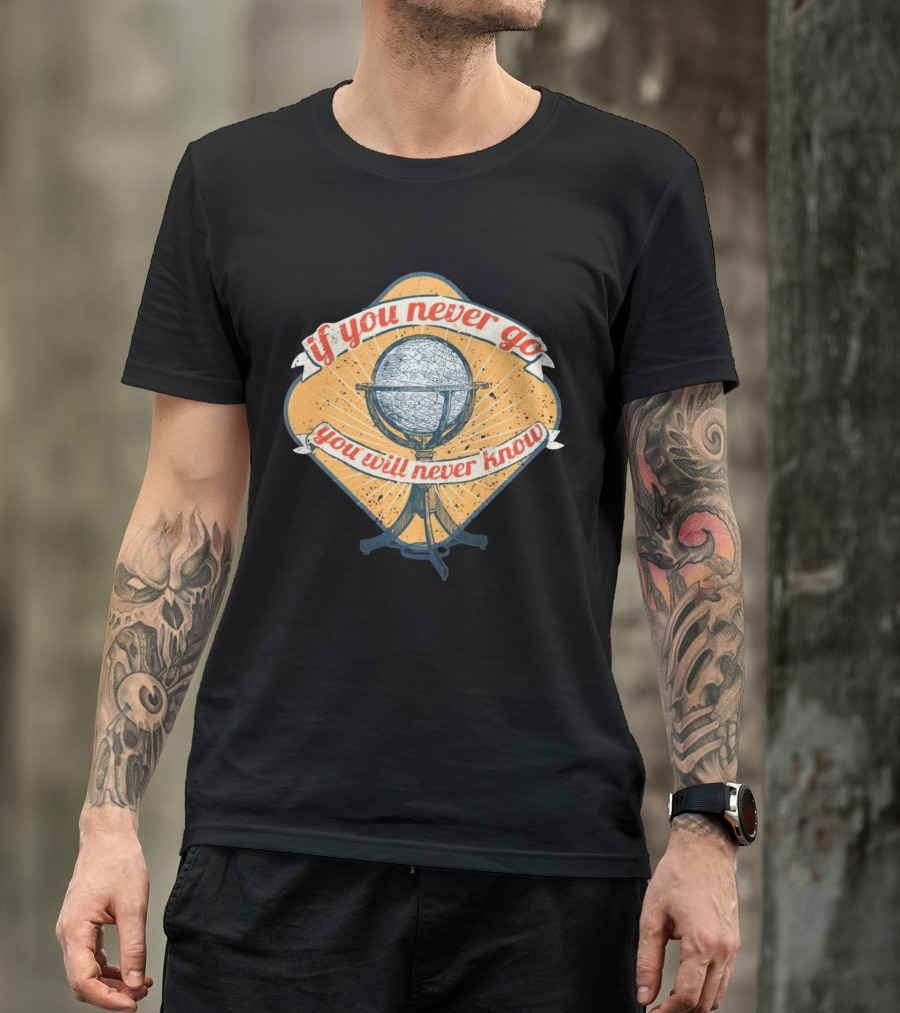 If You Never Go You Will Never Know Globe Adventure T-Shirt