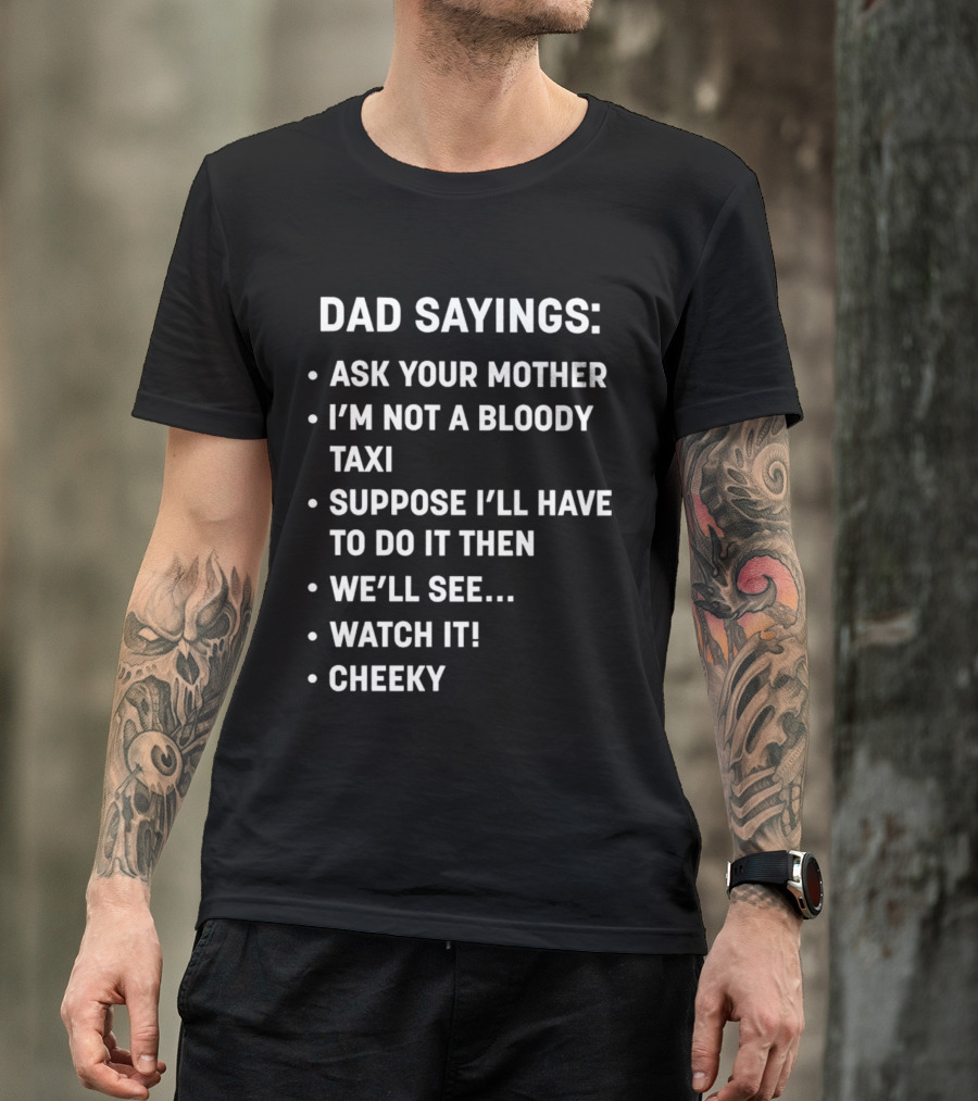 Dad Sayings Ask Your Mother I’m Not A Bloody Taxi Suppose I’ll Have To Do It Then We’ll See Watch It Cheeky T-Shirt