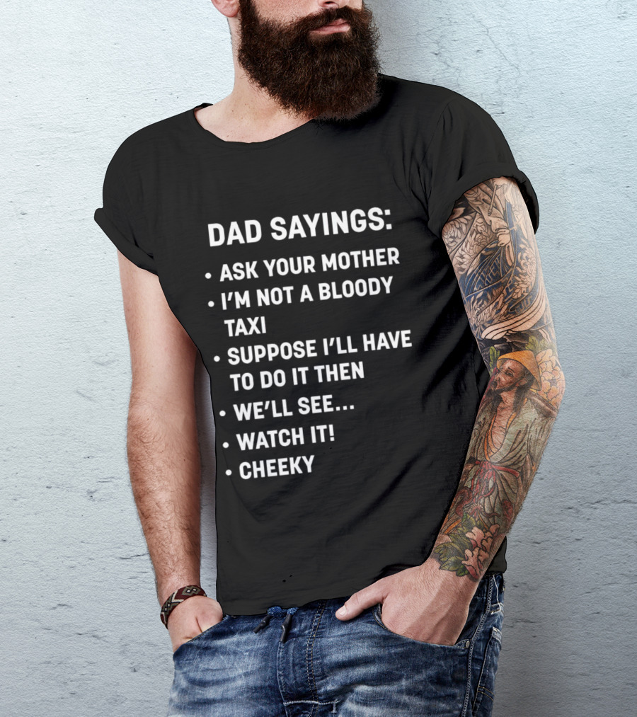 Dad Sayings Ask Your Mother I’m Not A Bloody Taxi Suppose I’ll Have To Do It Then We’ll See Watch It Cheeky T-Shirt