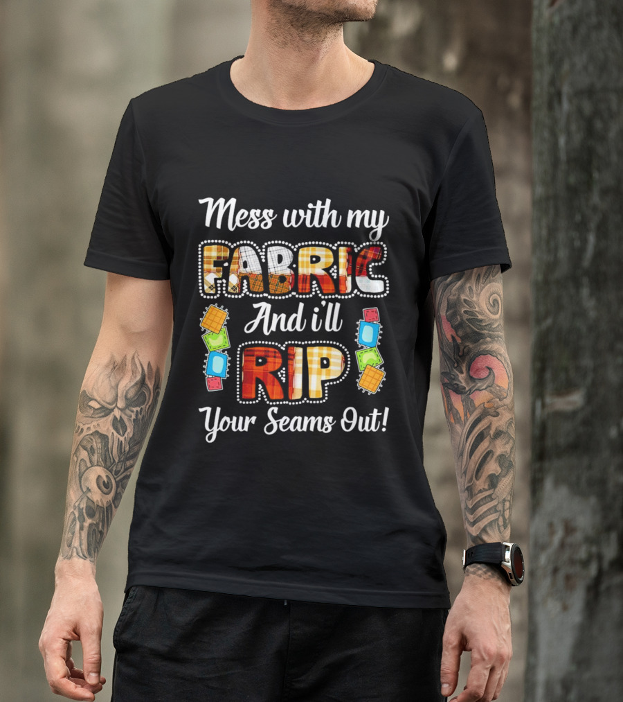 Mess With My Fabric And I'll Rip Your Seams Out Colorful Sewing Patches T-Shirt