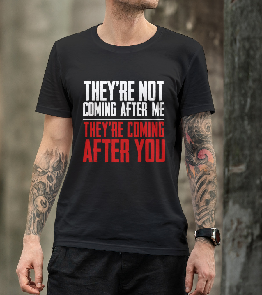 They’re Not Coming After Me They’re Coming After You T-Shirt
