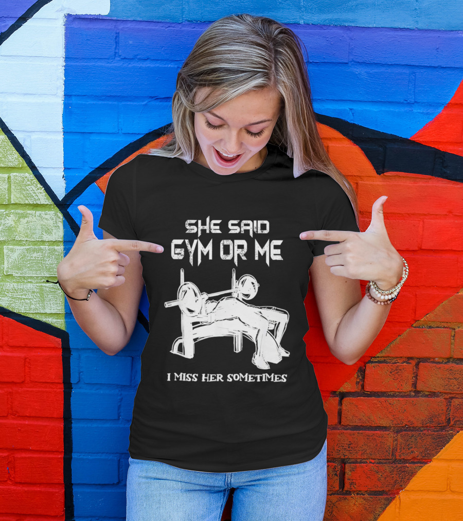 She Said Gym Or Me I Miss Her Sometimes Bench Press Fitness Decision T-Shirt