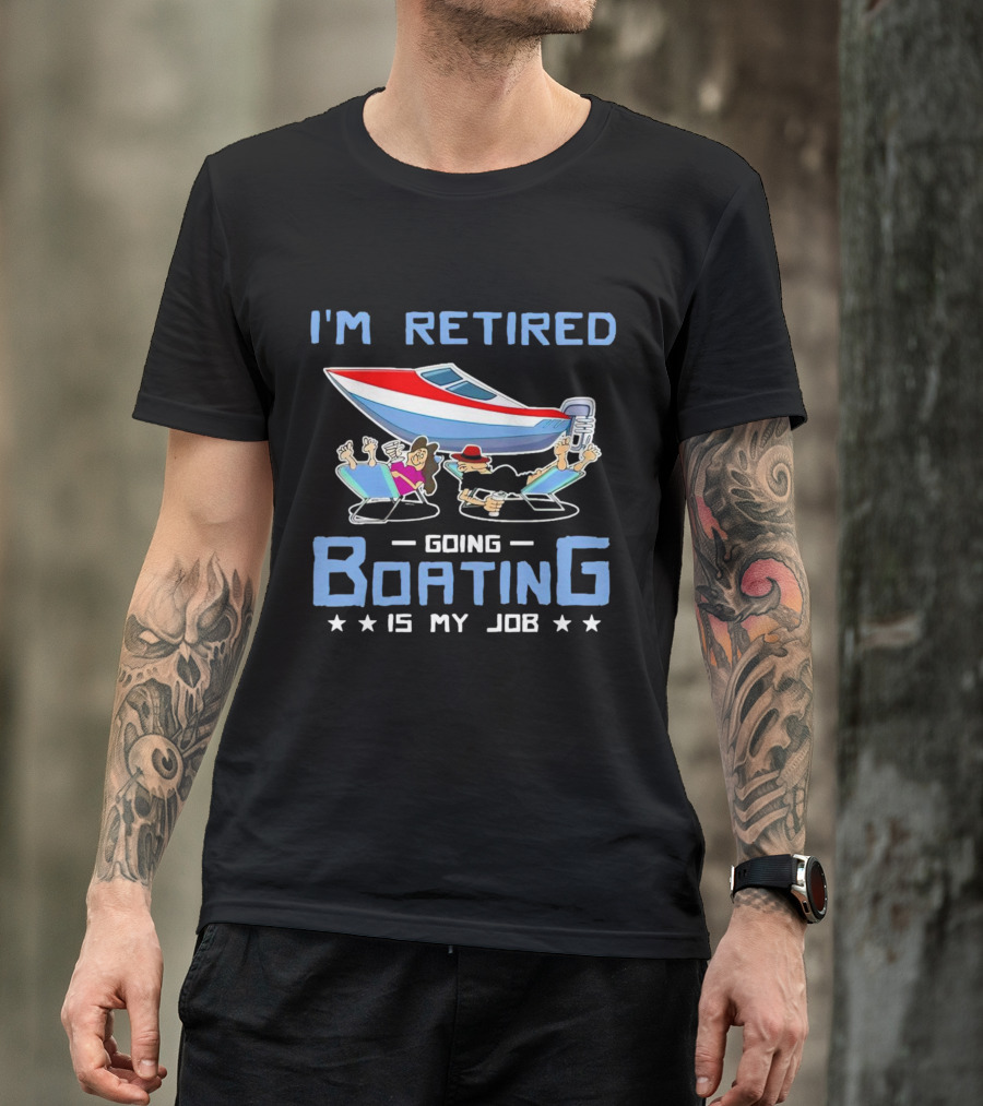 I'M RETIRED GOING BOATING IS MY JOB T-Shirt