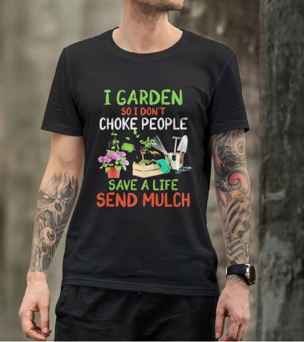 I Garden So I Don’t Choke People Save A Life Send Mulch Plant Tools Flowers Gardening Humor T-Shirt