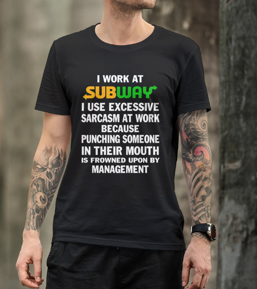 I Work At Subway I Use Excessive Sarcasm Because Punching Someone In Their Mouth Is Frowned Upon By Management T-Shirt