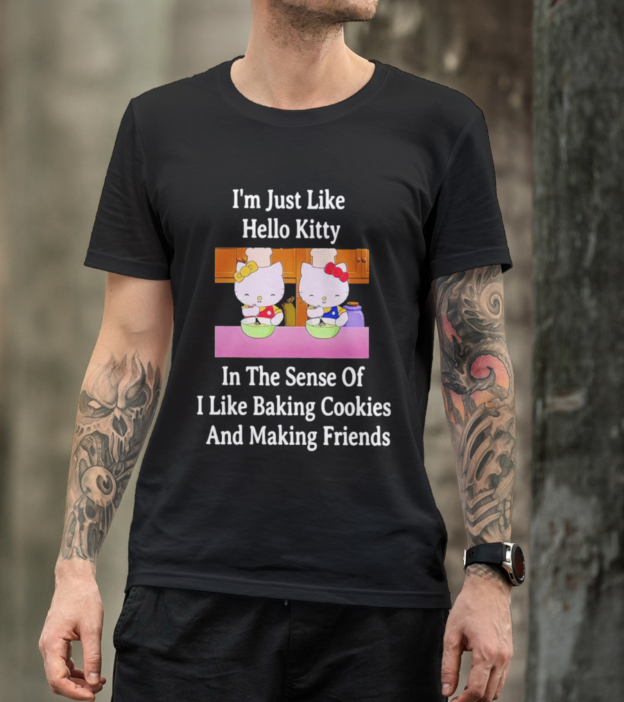 I'm Just Like Hello Kitty In The Sense Of I Like Baking Cookies And Making Friends T-Shirt