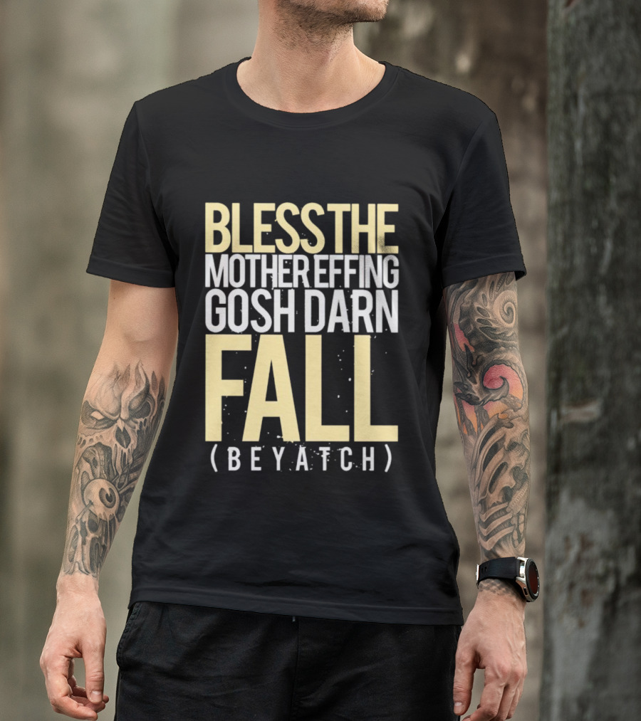 BLESS THE MOTHER EFFING GOSH DARN FALL (BEYATCH) T-Shirt