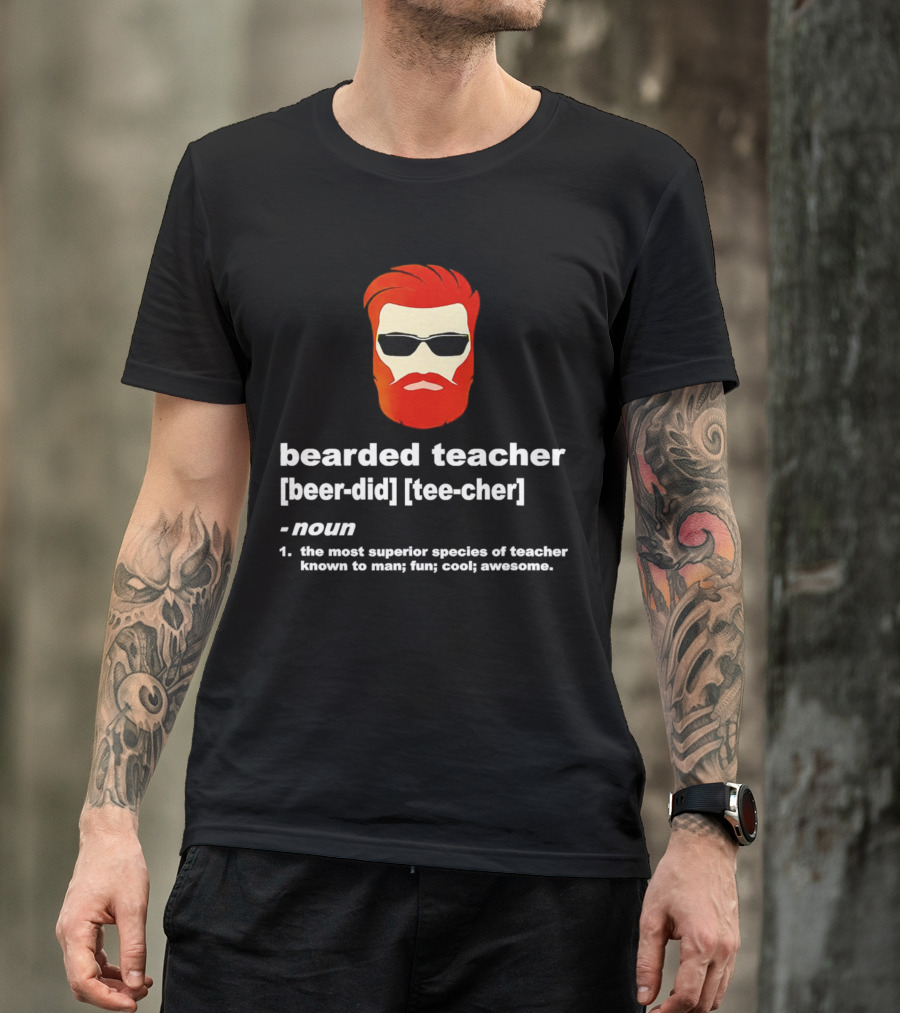 Bearded Teacher [Beer-Did] [Tee-Cher] - The Most Superior Species Of Teacher Known To Man; Fun; Cool; Awesome T-Shirt