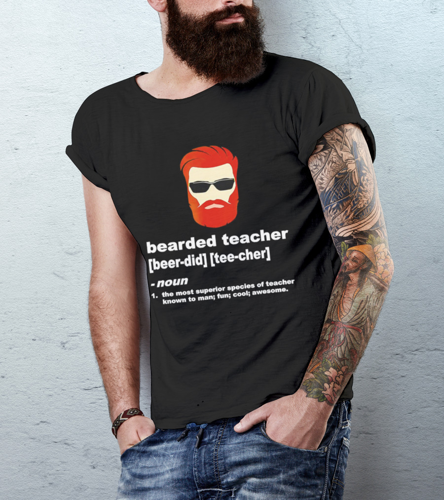 Bearded Teacher [Beer-Did] [Tee-Cher] - The Most Superior Species Of Teacher Known To Man; Fun; Cool; Awesome T-Shirt