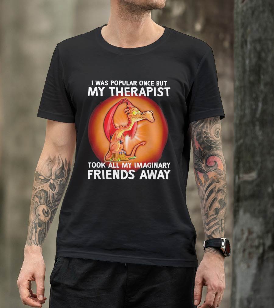 I Was Popular Once My Therapist Took All My Imaginary Friends Away Dragon T-Shirt