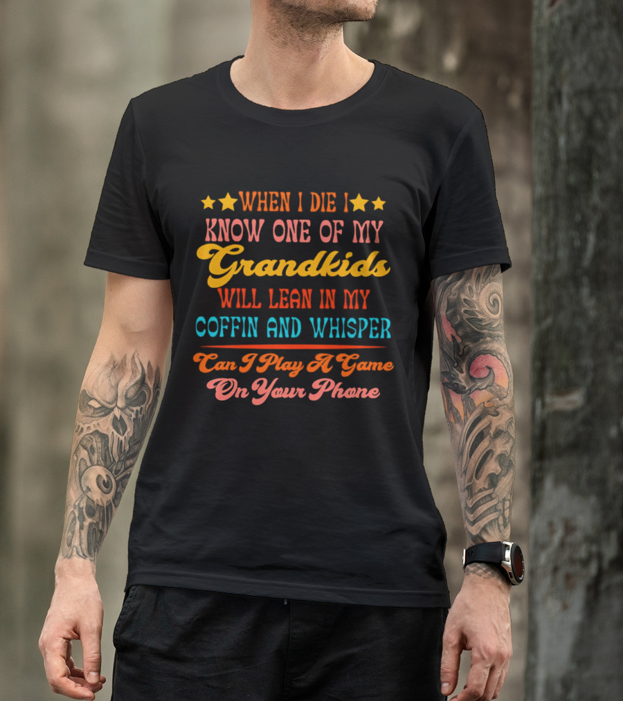 When I Die I Know One Of My Grandkids Will Lean In My Coffin And Whisper Can I Play A Game On Your Phone T-Shirt
