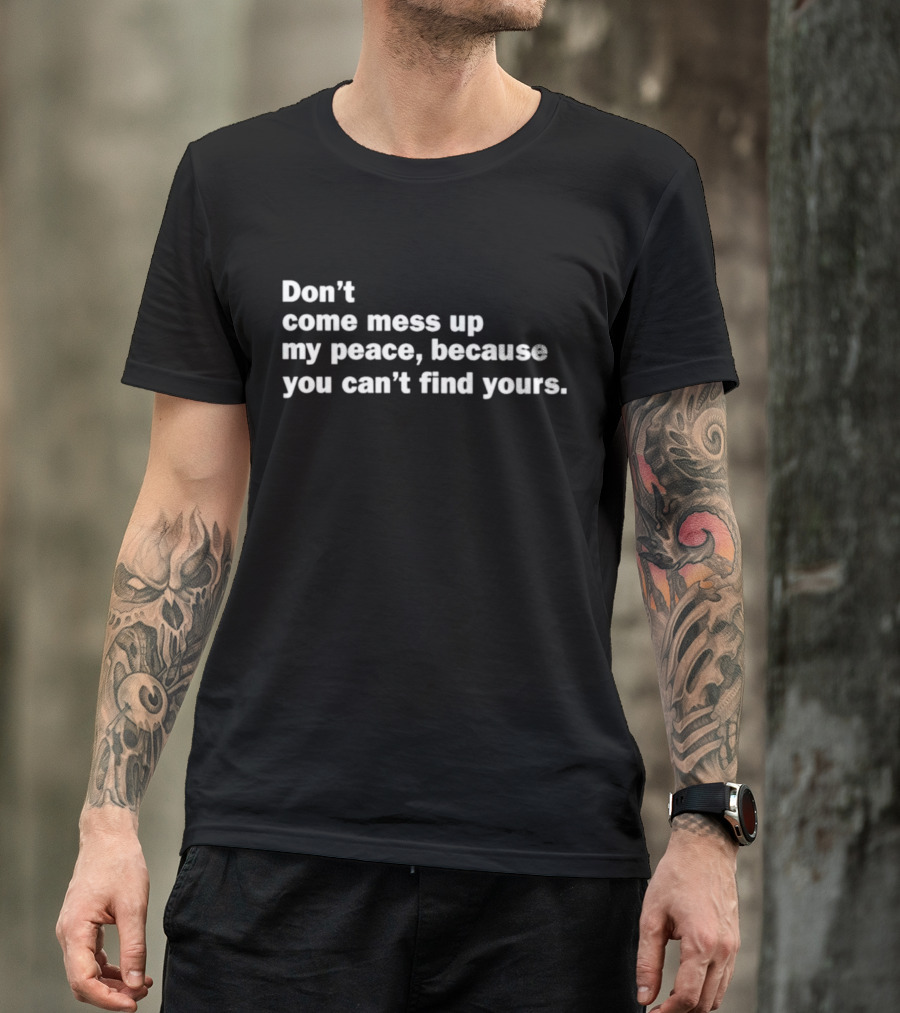 Don’t Come Mess Up My Peace Because You Can’t Find Yours T-Shirt