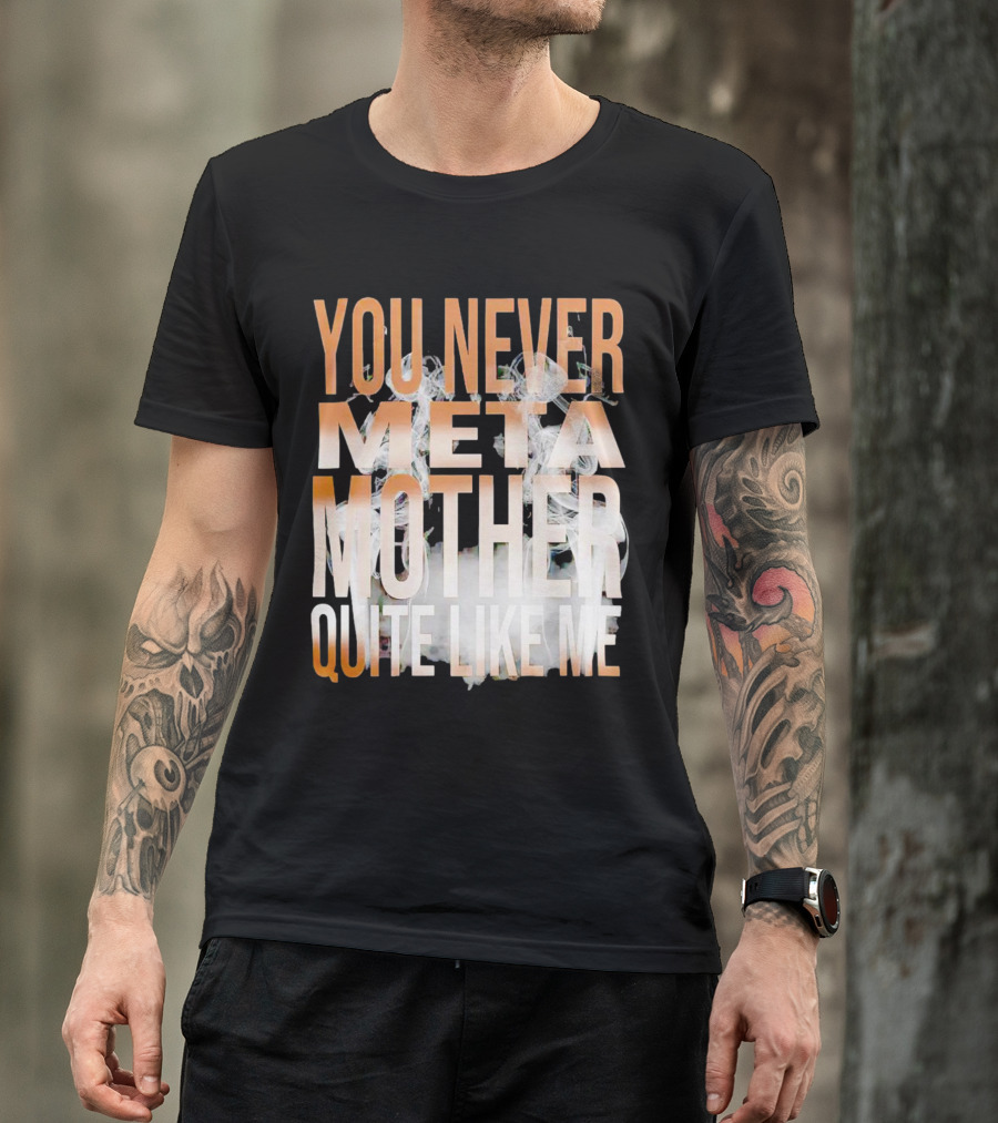 YOU NEVER META MOTHER QUITE LIKE ME T-Shirt