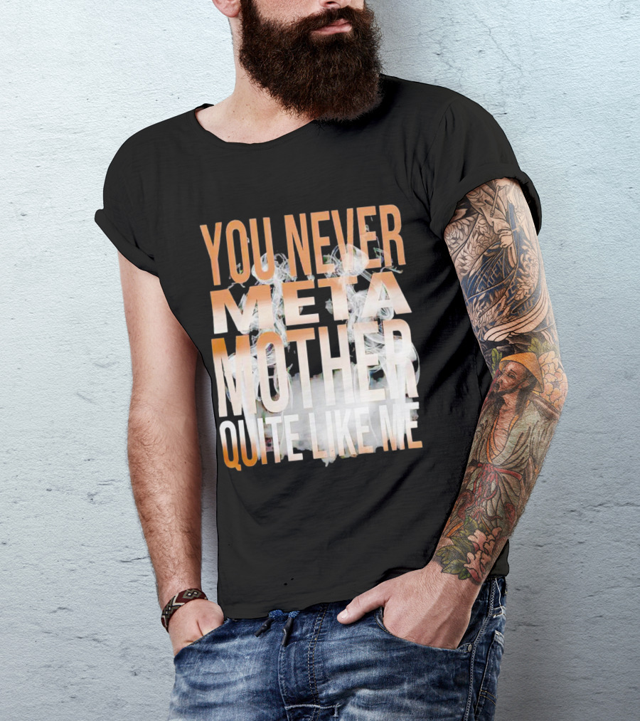 YOU NEVER META MOTHER QUITE LIKE ME T-Shirt
