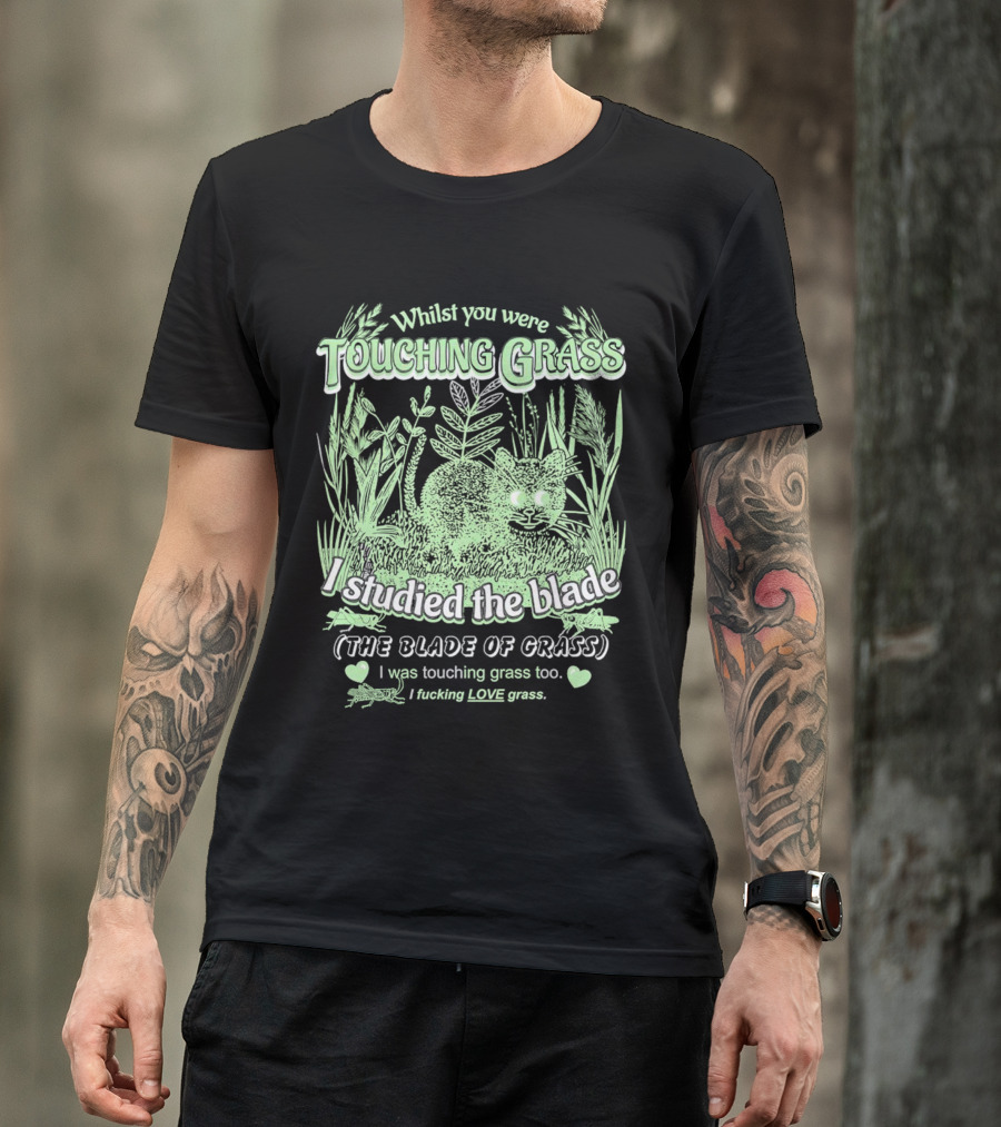 Whilst You Were Touching Grass I Studied The Blade Of Grass I Love Grass T-Shirt