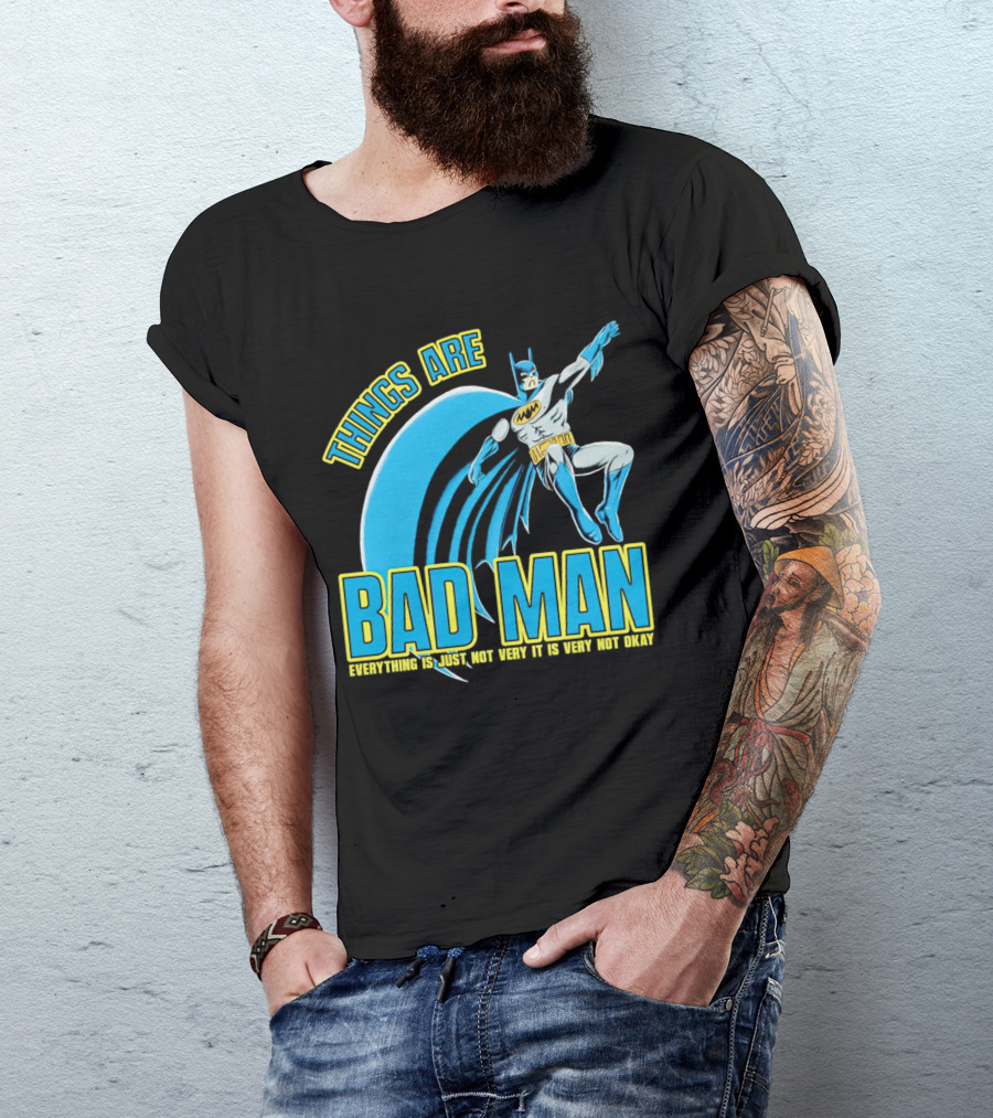 THINGS ARE BAD MAN EVERYTHING IS JUST NOT VERY IT IS VERY NOT OKAY T-Shirt