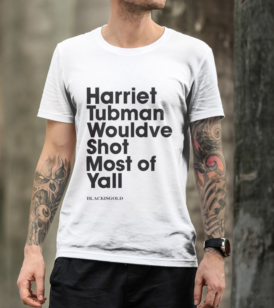 Harriet Tubman Wouldve Shot Most Of Yall BlackIsGold T-Shirt