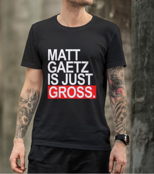 Matt Gaetz Is Just Gross T-Shirt