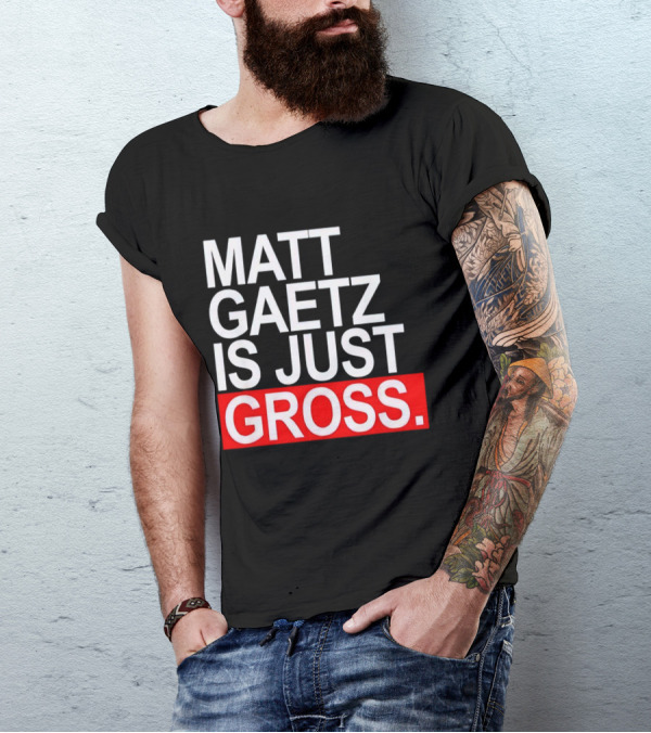 Matt Gaetz Is Just Gross T-Shirt