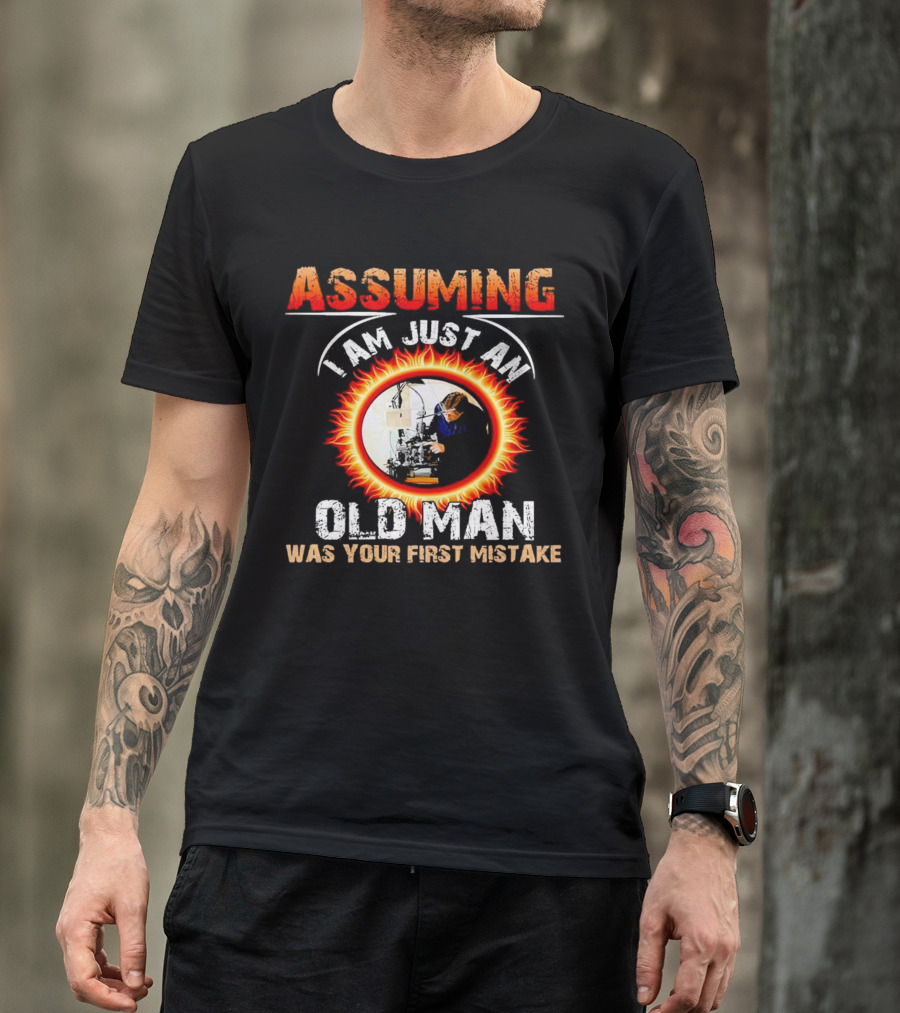 Assuming I Am Just An Old Man With Fiery Determination Was Your First Mistake T-Shirt