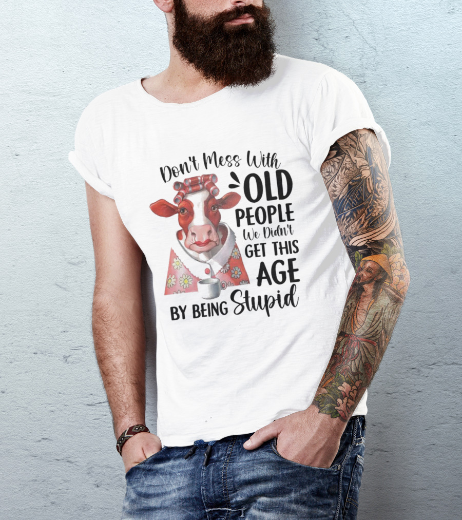 Cow Don't Mess With Old People We Didn't Get This Age By Being Stupid T-Shirt
