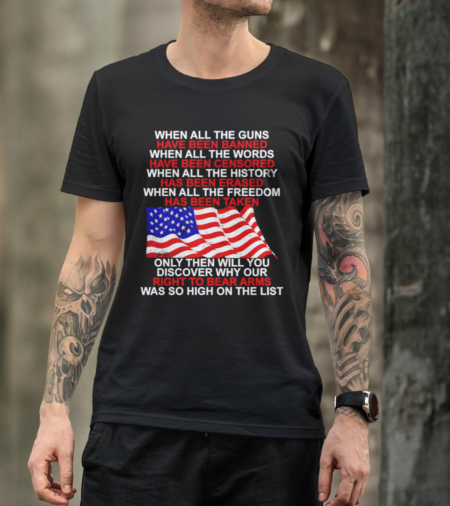 When All The Guns Have Been Banned When All The Words Have Been Censored When All The History Has Been Erased When All The Freedom Has Been Taken Right To Bear Arms USA Flag T-Shirt