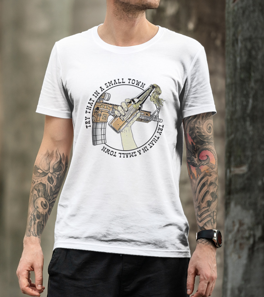 Try That In A Small Town Gun Rifle Molotov Cocktail Hand T-Shirt