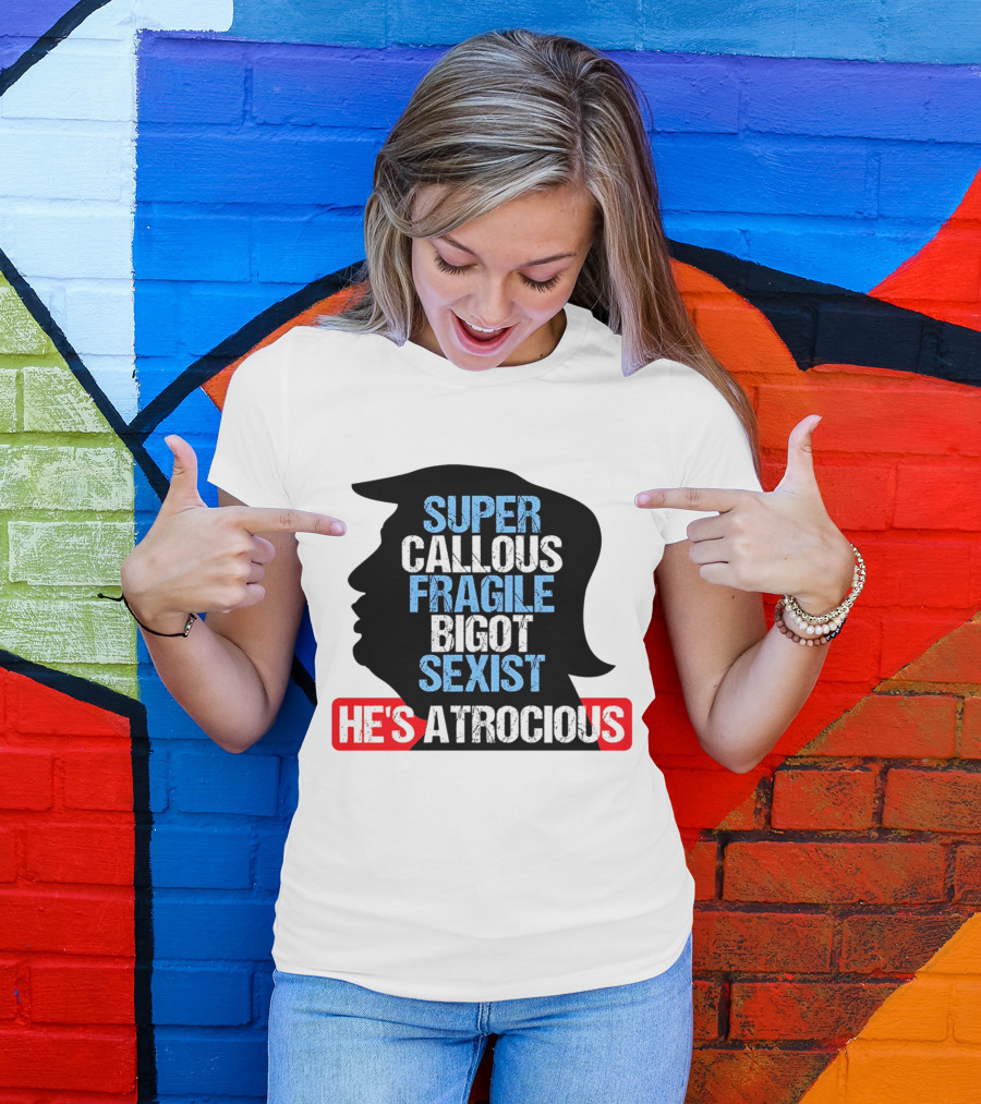 Super Callous Fragile Bigot Sexist He's Atrocious T-Shirt