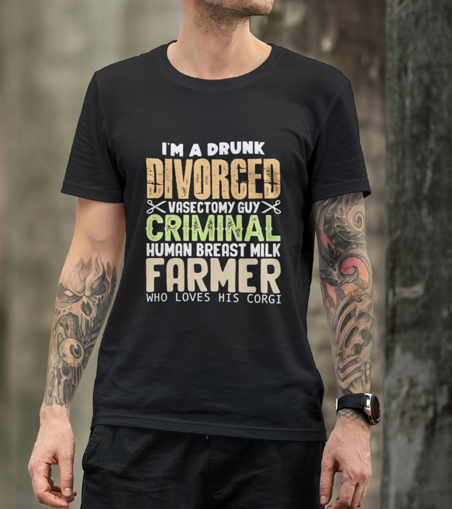 I'm A Drunk Divorced Vasectomy Guy Criminal Human Breast Milk Farmer Who Loves His Corgi T-Shirt