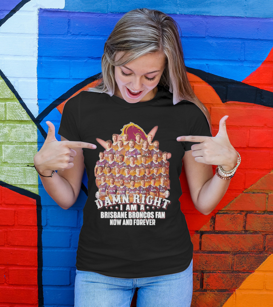 Damn Right I Am A Brisbane Broncos Fan Now And Forever T-Shirt