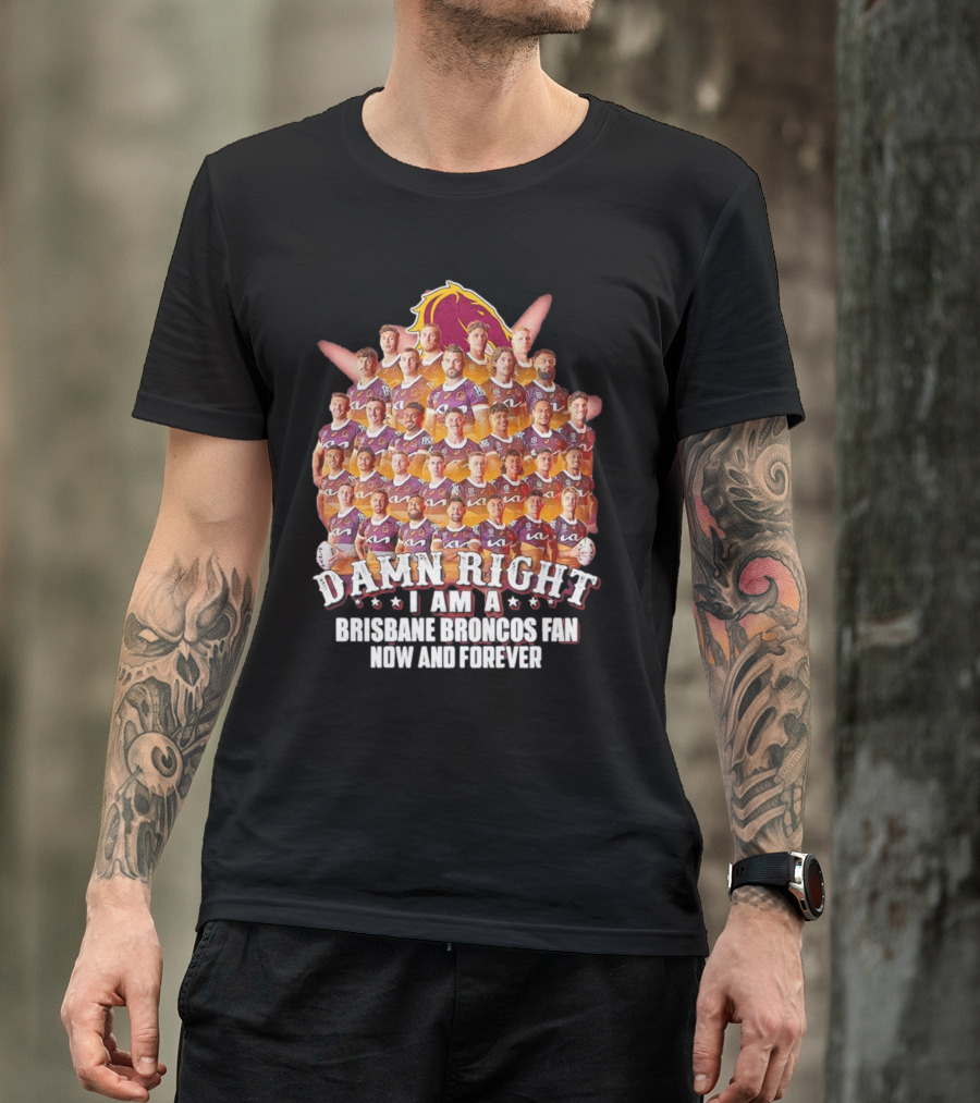 Damn Right I Am A Brisbane Broncos Fan Now And Forever T-Shirt